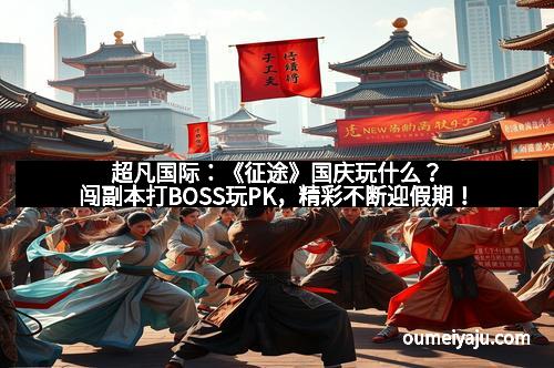 超凡国际：《征途》国庆玩什么？闯副本打BOSS玩PK，精彩不断迎假期！